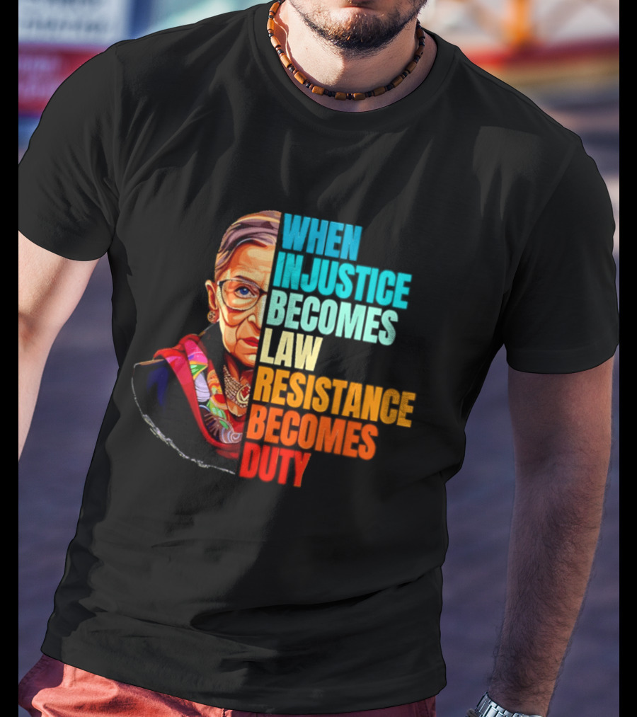 When Injustice Becomes Law Resistance Becomes Duty RBG T-Shirt