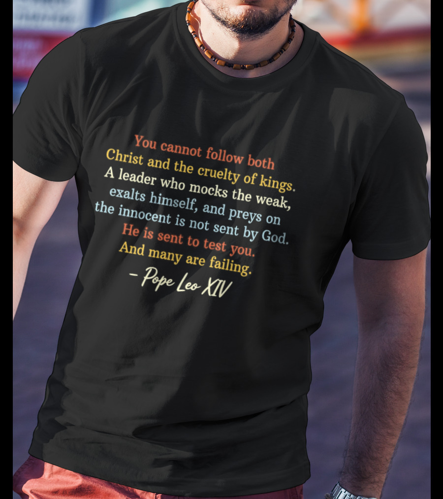 You Cannot Follow Both Christ And The Cruelty Of Kings A Leader Who Mocks The Weak Is Not Sent By God Pope Leo XIV T-Shirt