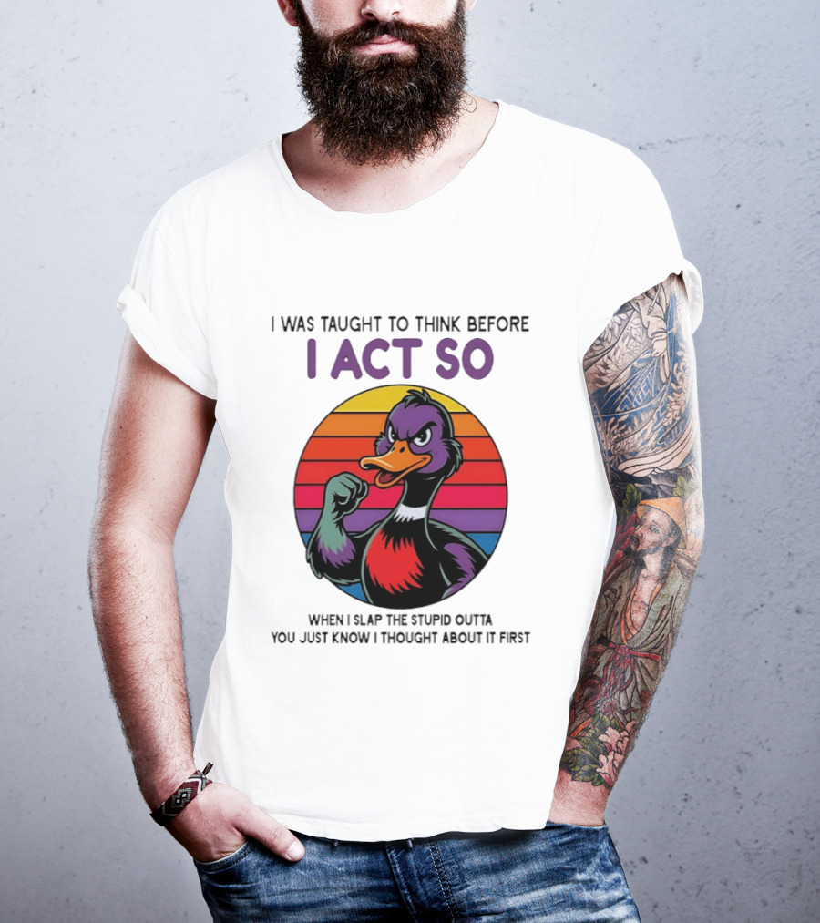 I Was Taught To Think Before I Act So Duck Humor Slap The Stupid Outta You T-Shirt