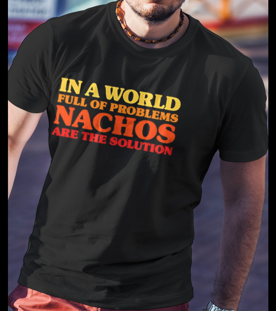 In A World Full Of Problems Nachos Are The Solution T-Shirt