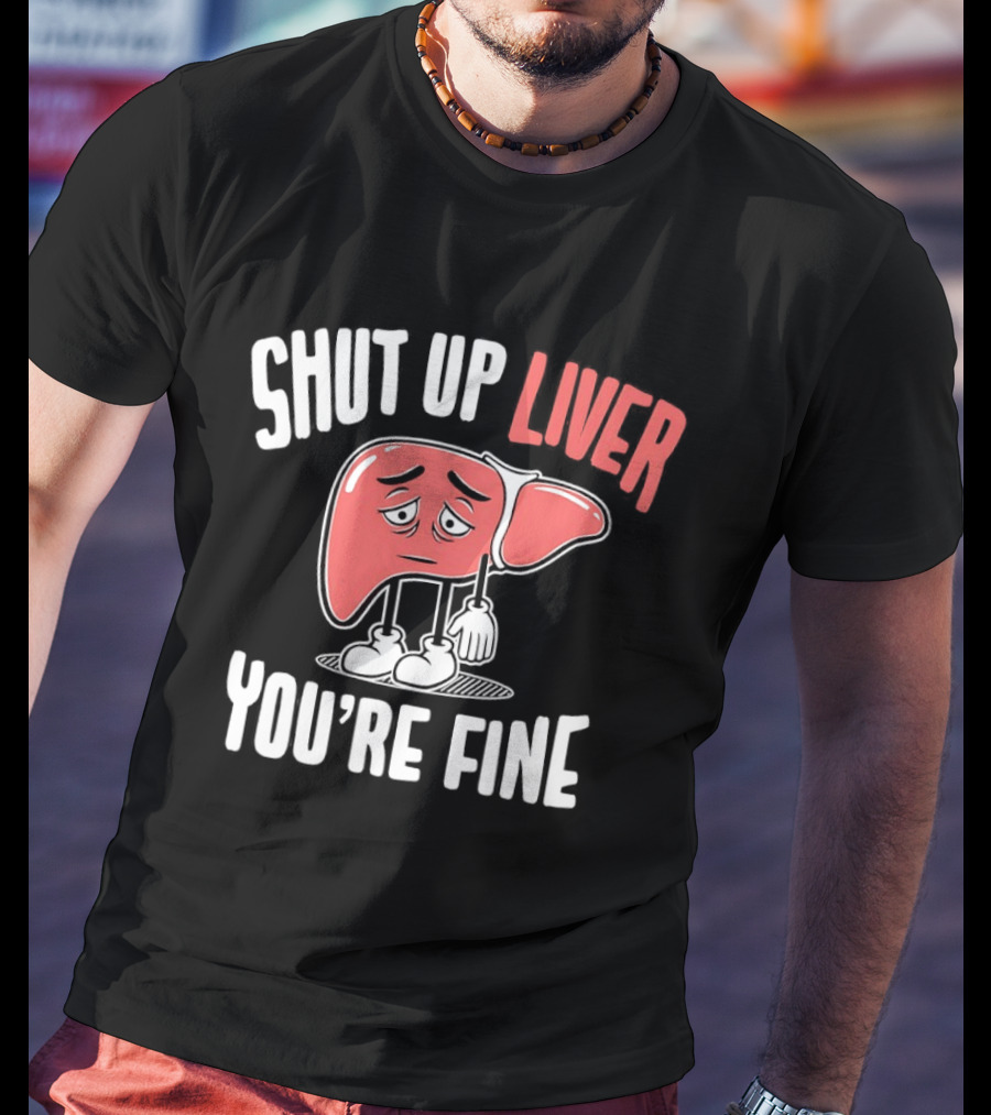 Shut Up Liver You're Fine Funny Cartoon Liver T-Shirt