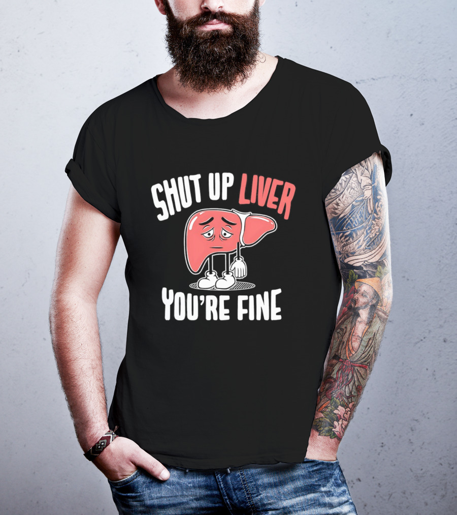 Shut Up Liver You're Fine Funny Cartoon Liver T-Shirt