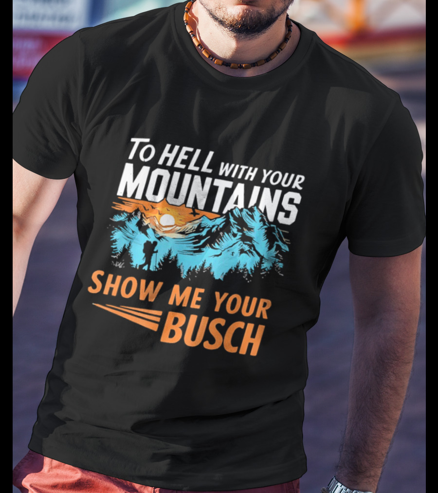 To Hell With Your Mountains Show Me Your Busch Sunset Mountains T-Shirt