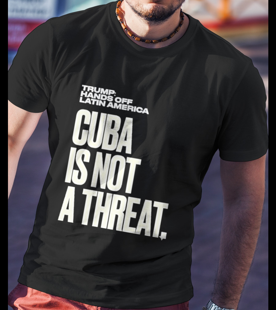 Trump Hands Off Latin America Cuba Is Not A Threat T-Shirt