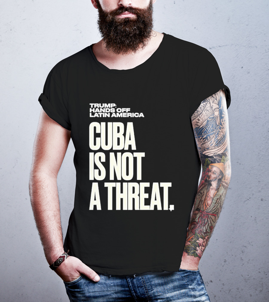 Trump Hands Off Latin America Cuba Is Not A Threat T-Shirt