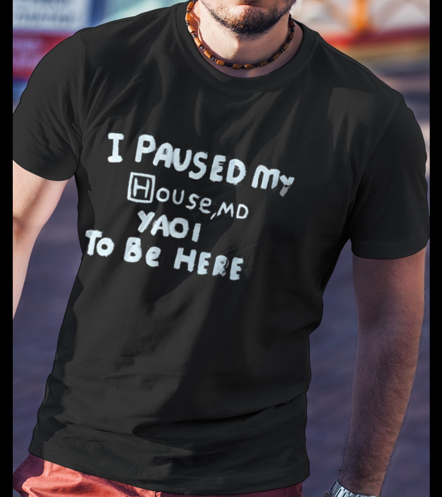 I Paused My House MD Yaoi To Be Here T-Shirt