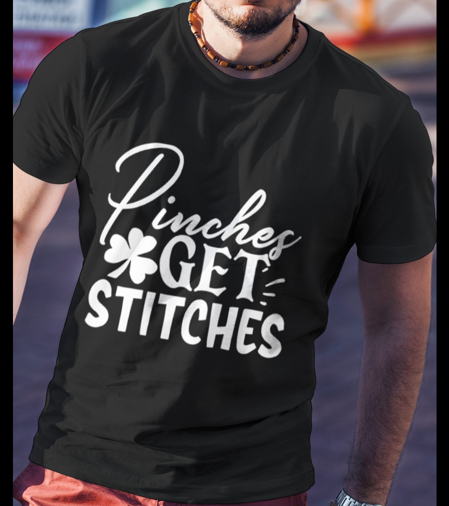 Pinches Get Stitches St Patrick's Day Shamrock Irish Tradition T-Shirt