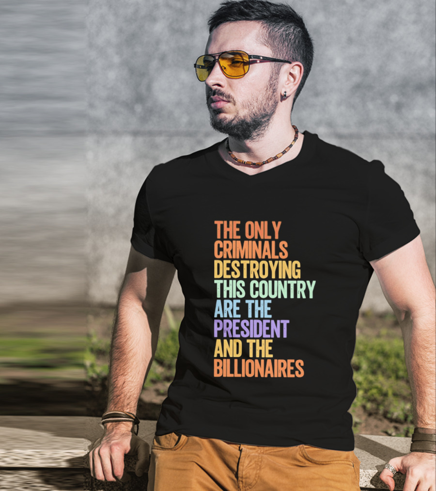 The Only Criminals Destroying This Country Are The President And The Billionaires T-Shirt
