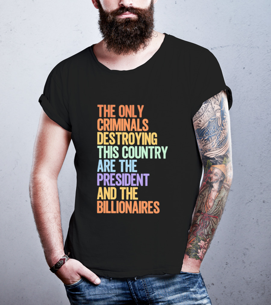 The Only Criminals Destroying This Country Are The President And The Billionaires T-Shirt