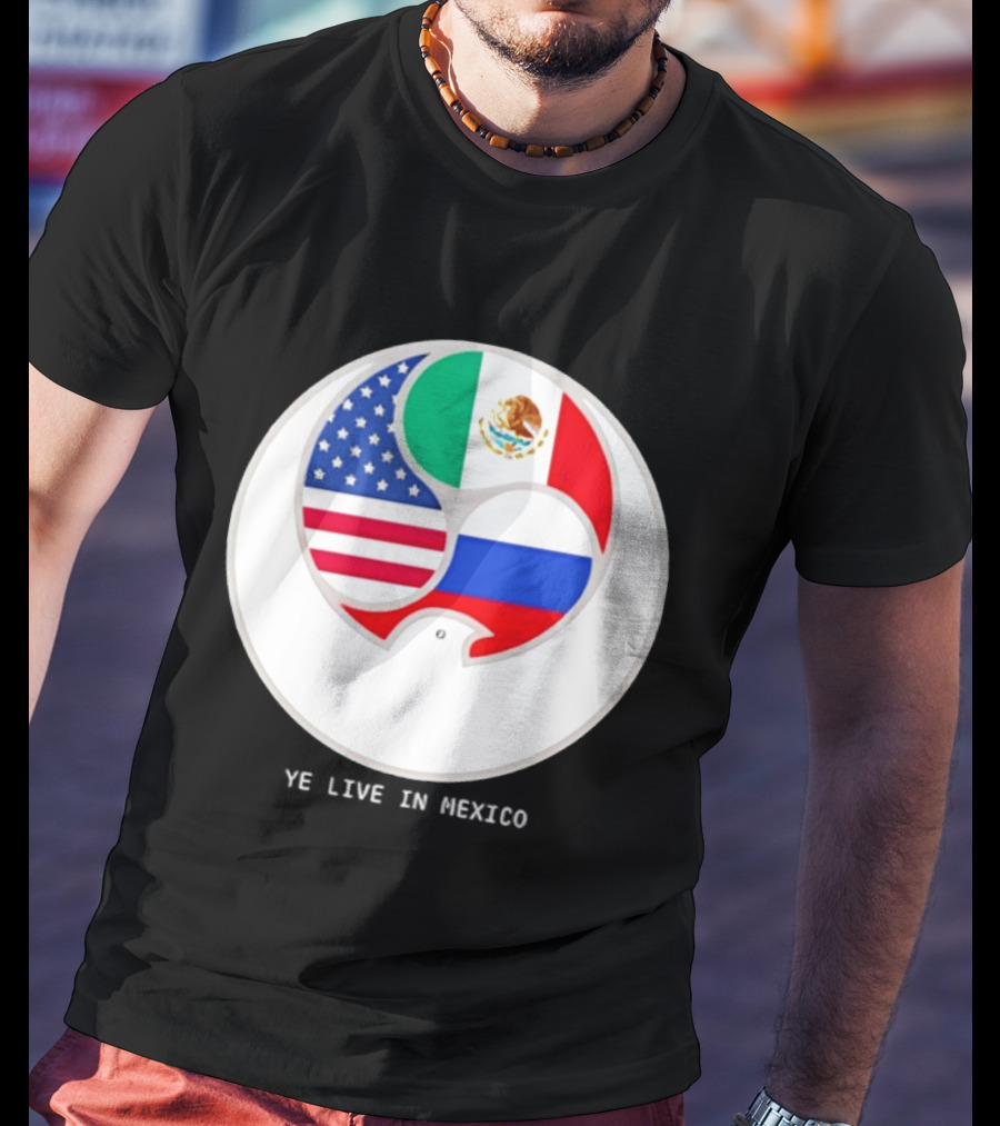 Flags Of USA Mexico Russia Ye Live In Mexico T-Shirt