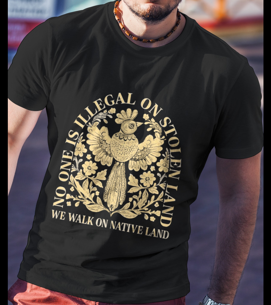 No One Is Illegal On Stolen Land We Walk On Native Land T-Shirt