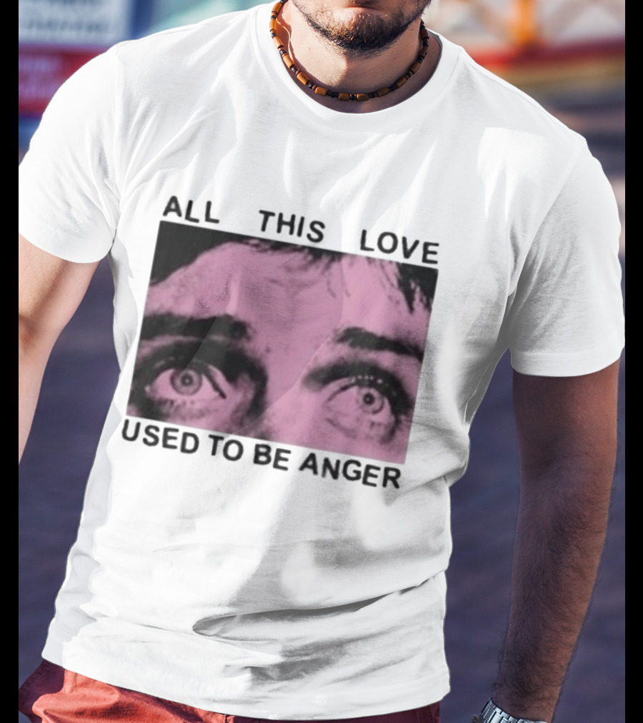 All This Love Used To Be Anger Eyes T-Shirt