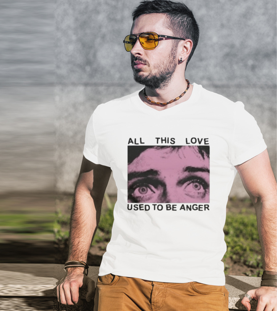 All This Love Used To Be Anger Eyes T-Shirt