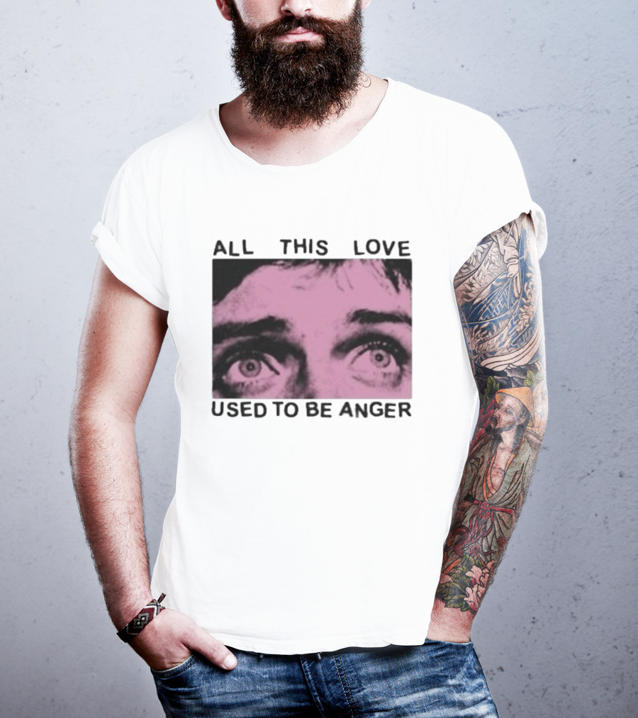 All This Love Used To Be Anger Eyes T-Shirt