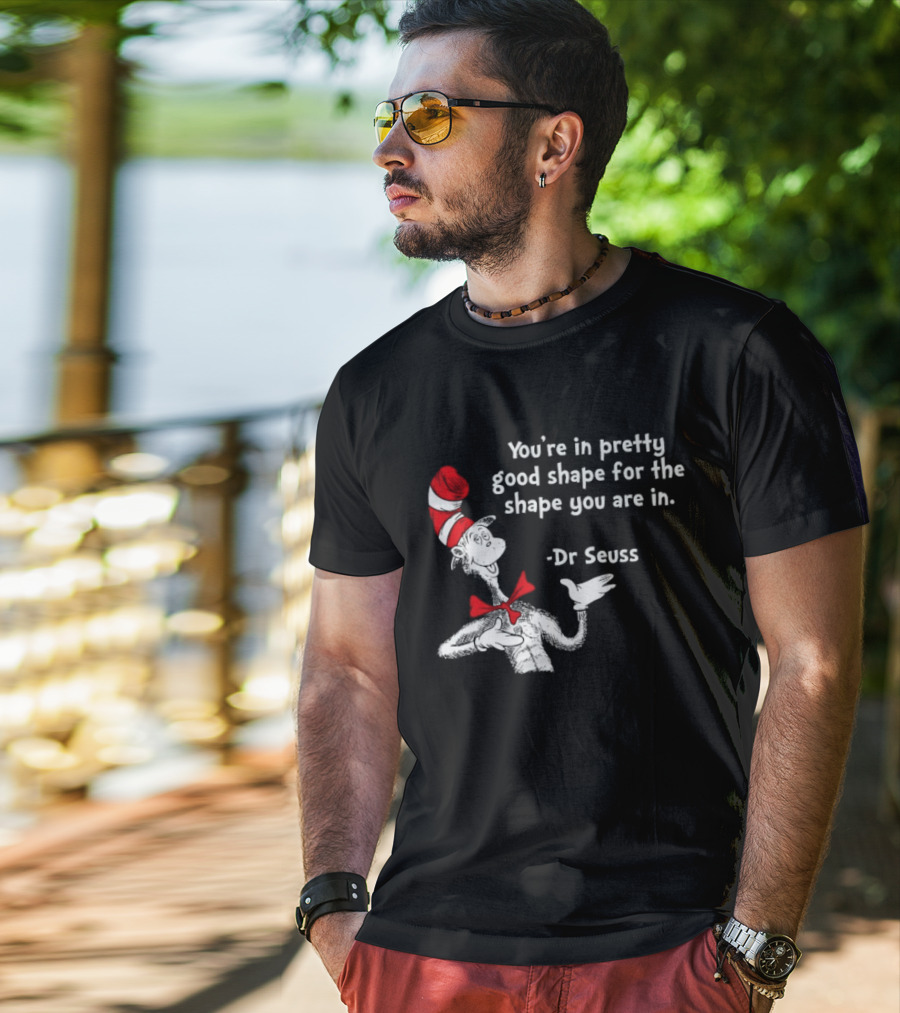 You're In Pretty Good Shape For The Shape You Are In Dr Seuss Cat In The Hat T-Shirt