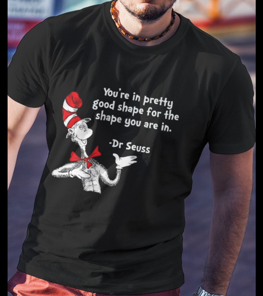 You're In Pretty Good Shape For The Shape You Are In Dr Seuss Cat In The Hat T-Shirt