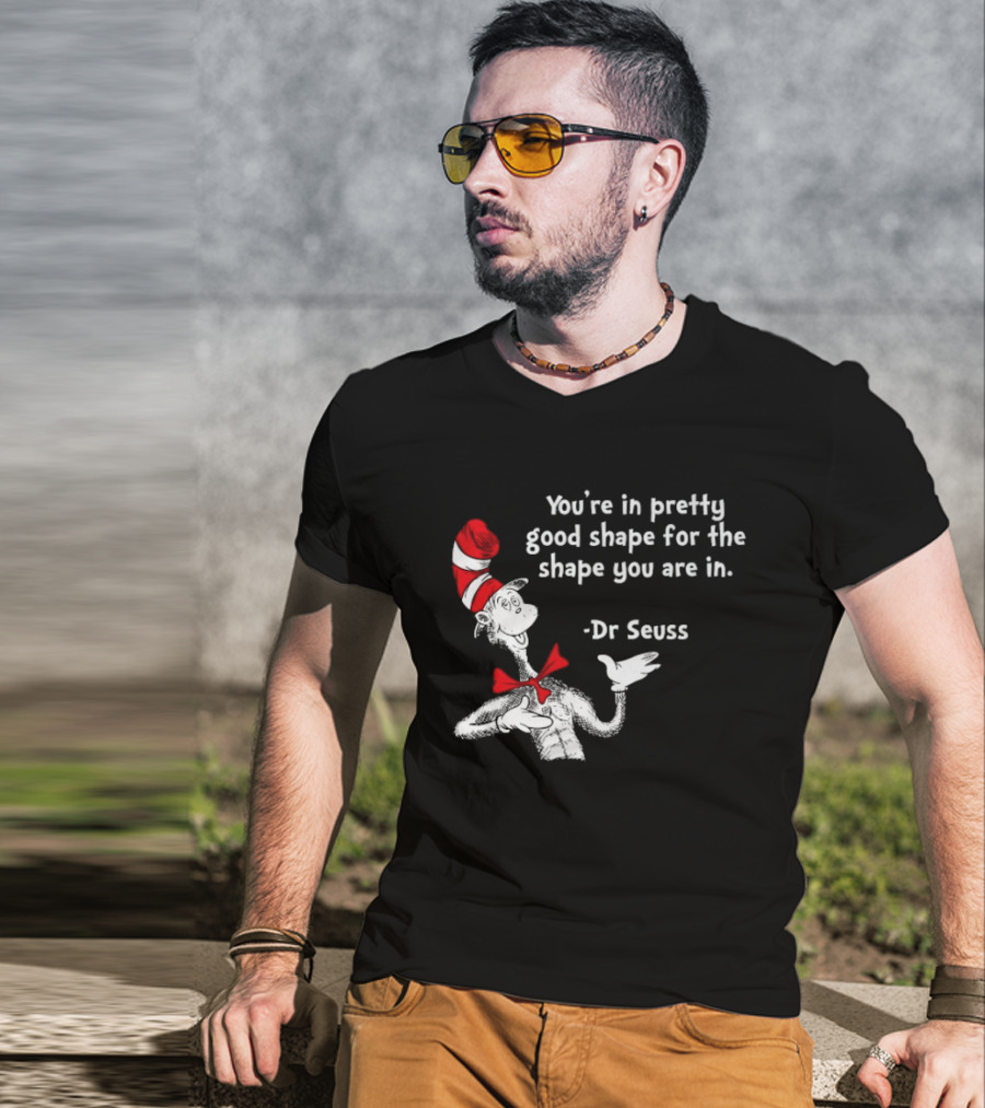 You're In Pretty Good Shape For The Shape You Are In Dr Seuss Cat In The Hat T-Shirt