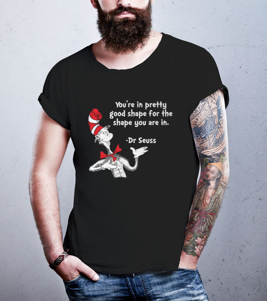 You're In Pretty Good Shape For The Shape You Are In Dr Seuss Cat In The Hat T-Shirt
