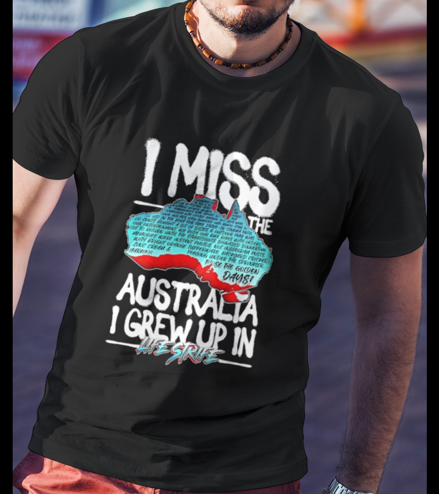 I Miss The Australia I Grew Up In Life Strife Straya T-Shirt