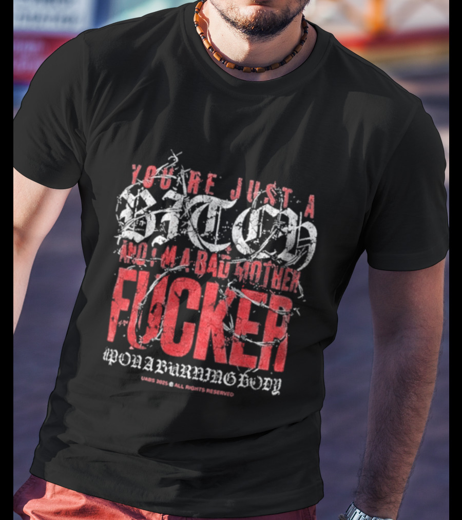 You're Just A Bitch No I'm A Bad Motherfucker Upon A Burning Body T-Shirt