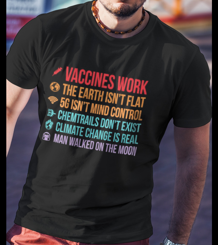Vaccines Work The Earth Isn't Flat 5G Isn't Mind Control Chemtrails Don't Exist Climate Change Is Real Man Walked On The Moon T-Shirt