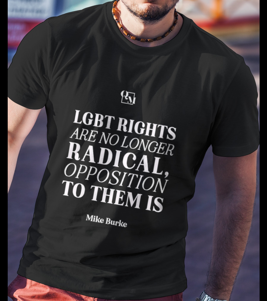 LGBT Rights Are No Longer Radical Mike Burke Opposition T-Shirt