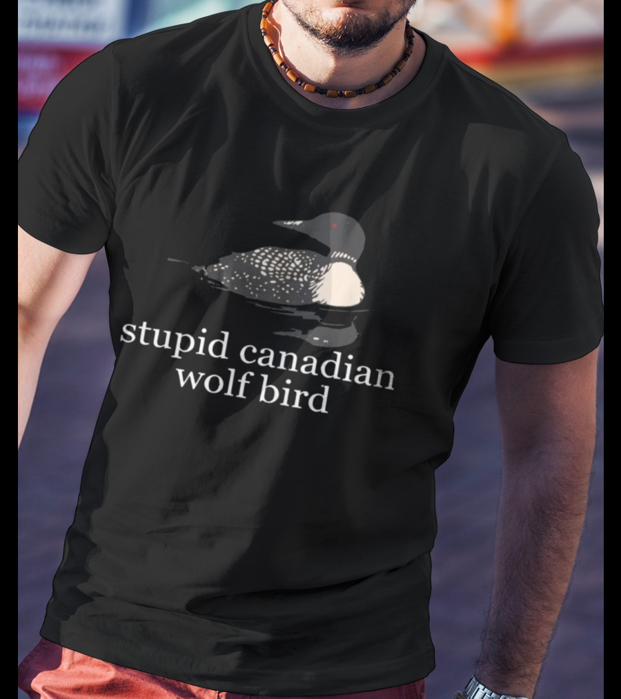 Stupid Canadian Wolf Bird Loon T-Shirt