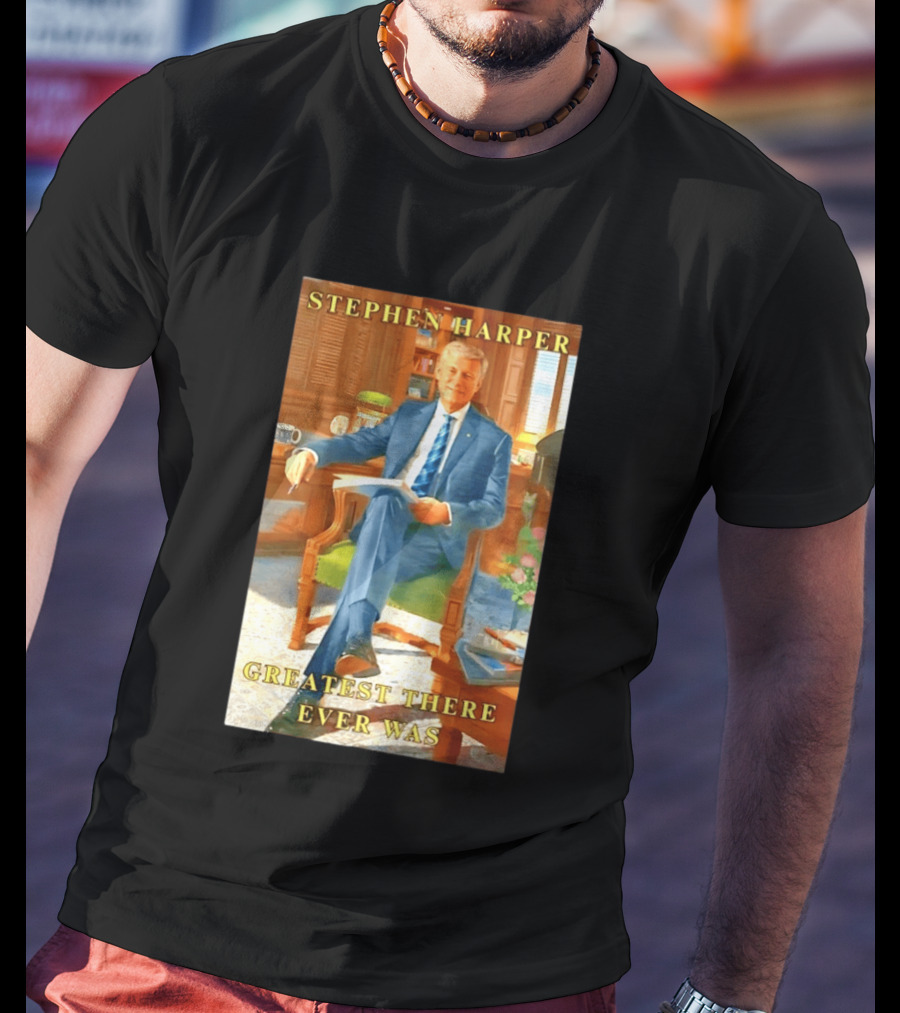 Stephen Harper Greatest There Ever Was T-Shirt