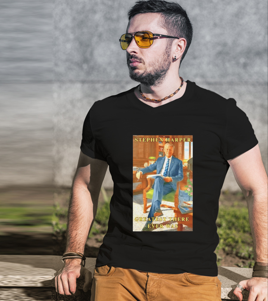 Stephen Harper Greatest There Ever Was T-Shirt