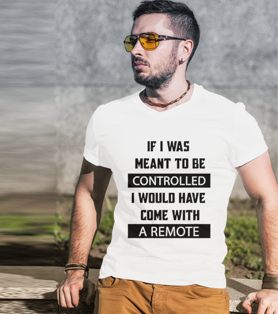 If I Was Meant To Be Controlled I Would Have Come With A Remote T-Shirt