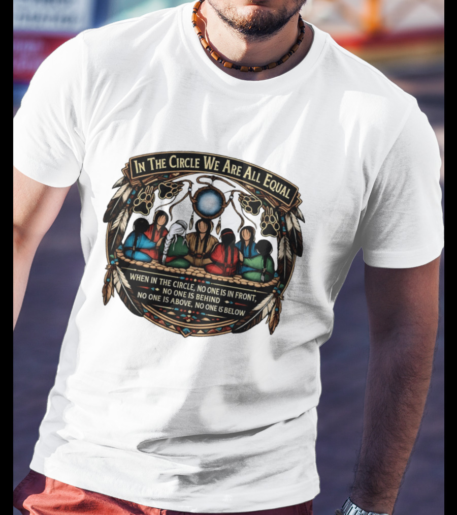 In The Circle We Are All Equal When In The Circle No One Is In Front No One Is Behind Above Or Below T-Shirt