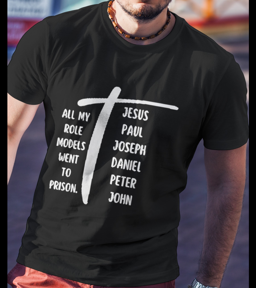 All My Role Models Went To Prison Jesus Paul Joseph Daniel Peter John T-Shirt