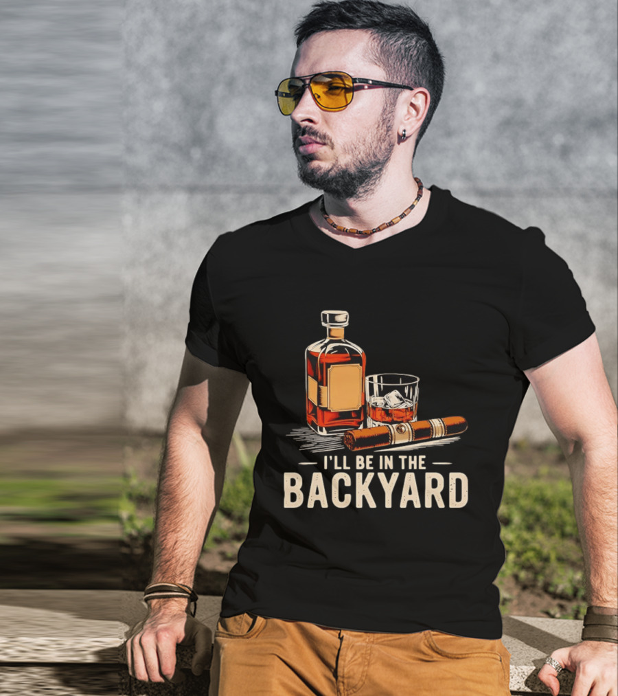 Whiskey Cigar I'll Be In The Backyard T-Shirt