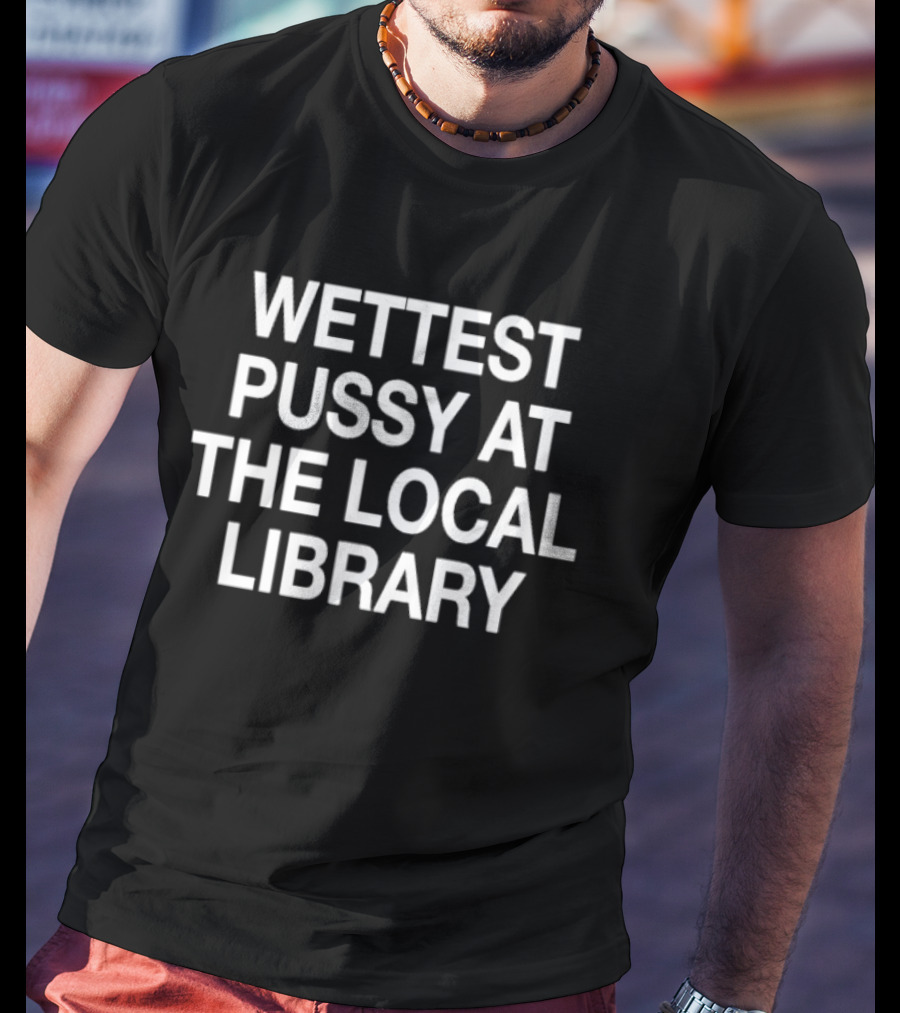 Wettest Pussy At The Local Library T-Shirt