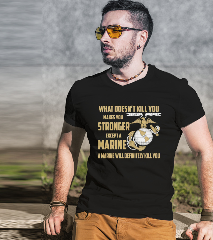 What Doesn't Kill You Makes You Stronger Except A Marine A Marine Will Definitely Kill You United States Marine Corps T-Shirt