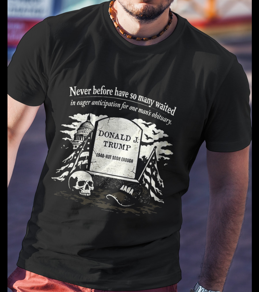 Never Before Have So Many Waited In Eager Anticipation For One Man's Obituary Donald Trump Tombstone Skull Capitol T-Shirt