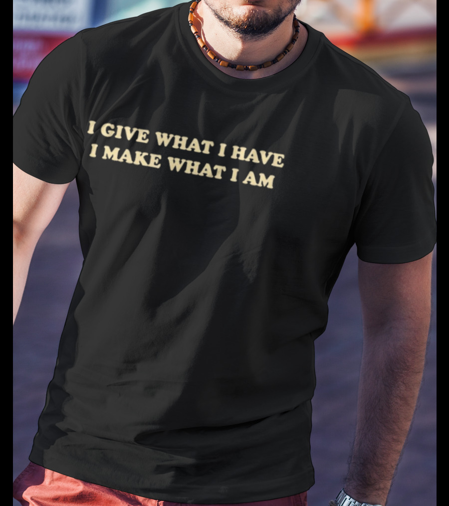 I Give What I Have I Make What I Am Positive Affirmation T-Shirt