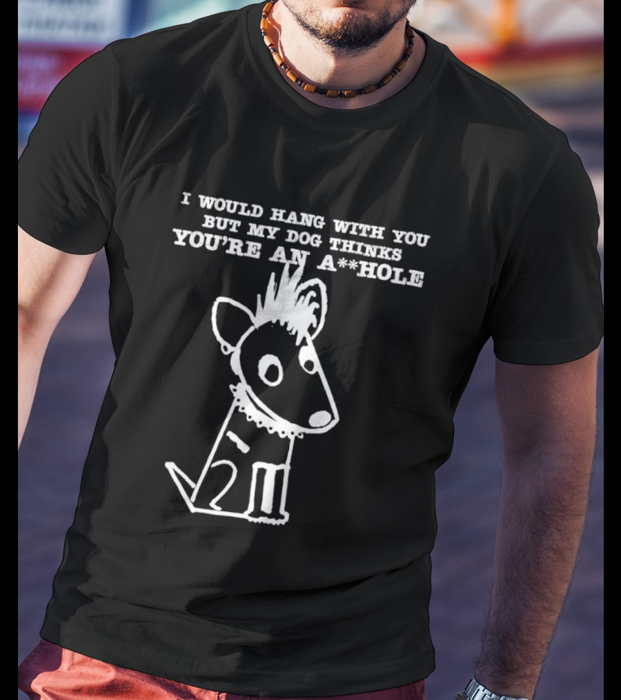 I Would Hang With You But My Dog Thinks You're An A**Hole Dog Sketch T-Shirt
