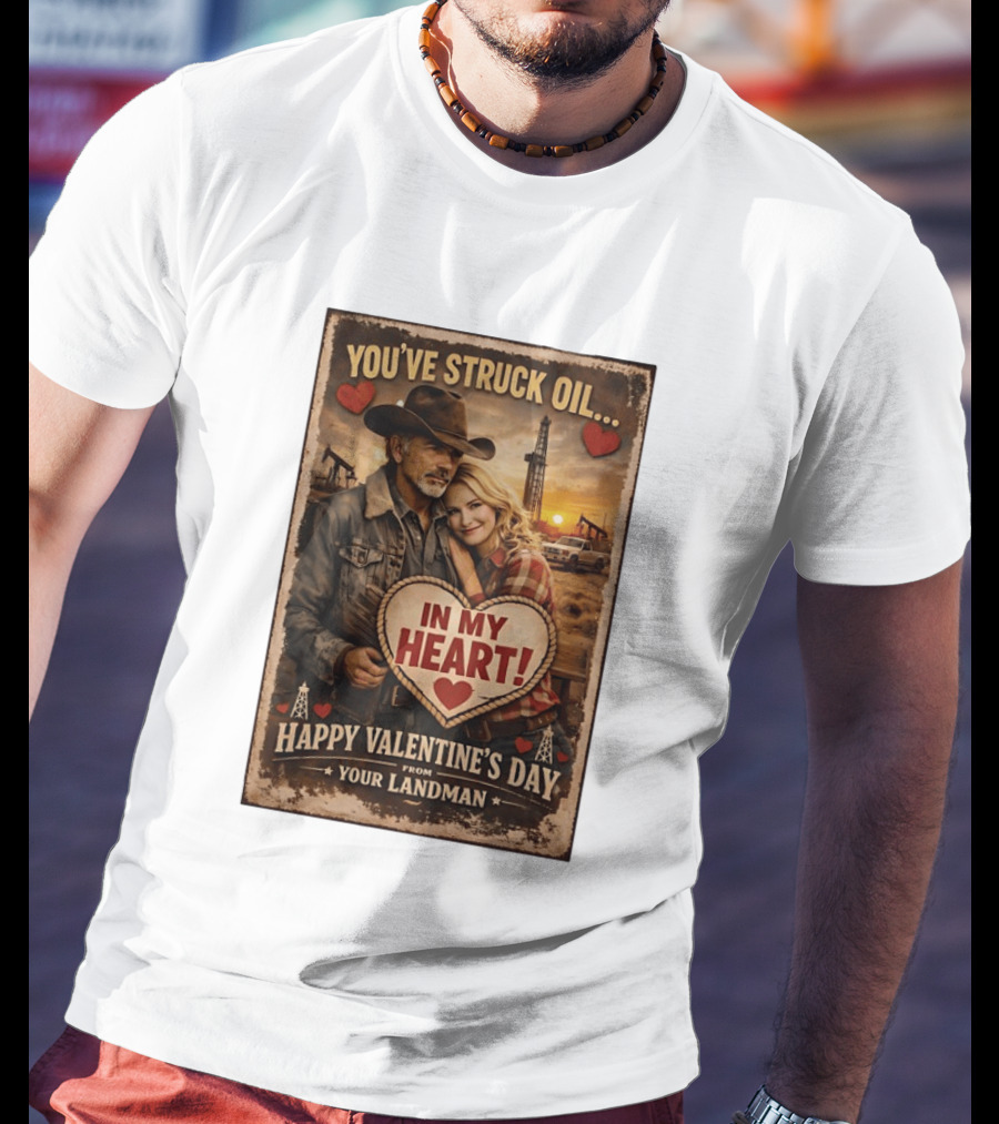 You've Struck Oil In My Heart Happy Valentine's Day From Your Landman T-Shirt
