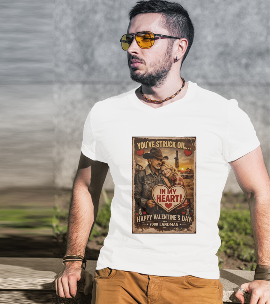 You've Struck Oil In My Heart Happy Valentine's Day From Your Landman T-Shirt