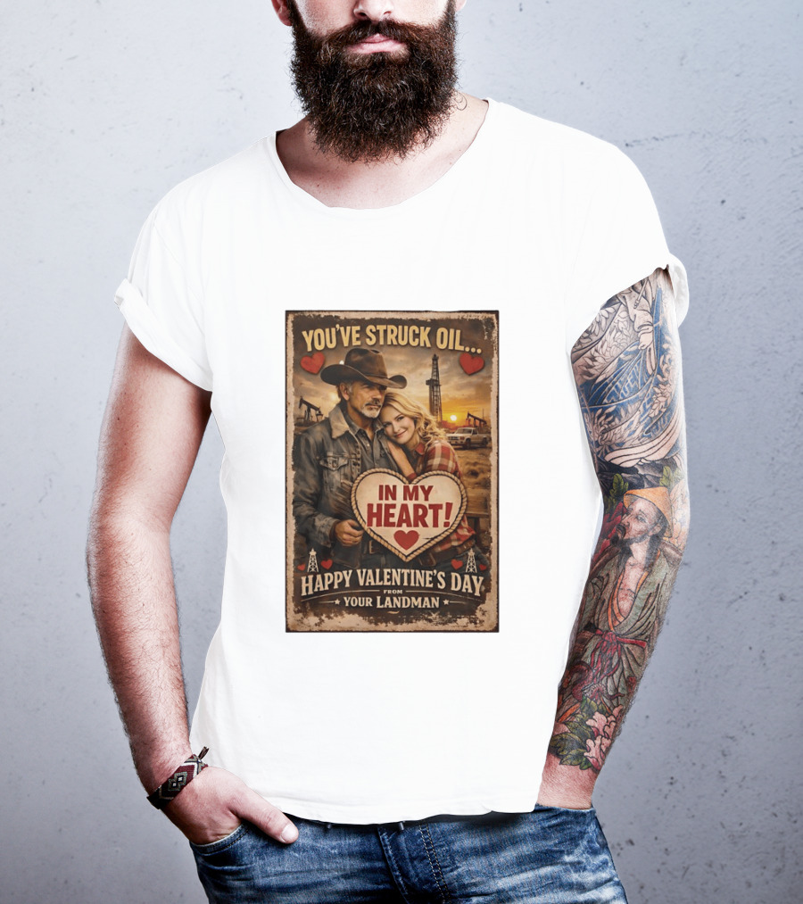 You've Struck Oil In My Heart Happy Valentine's Day From Your Landman T-Shirt