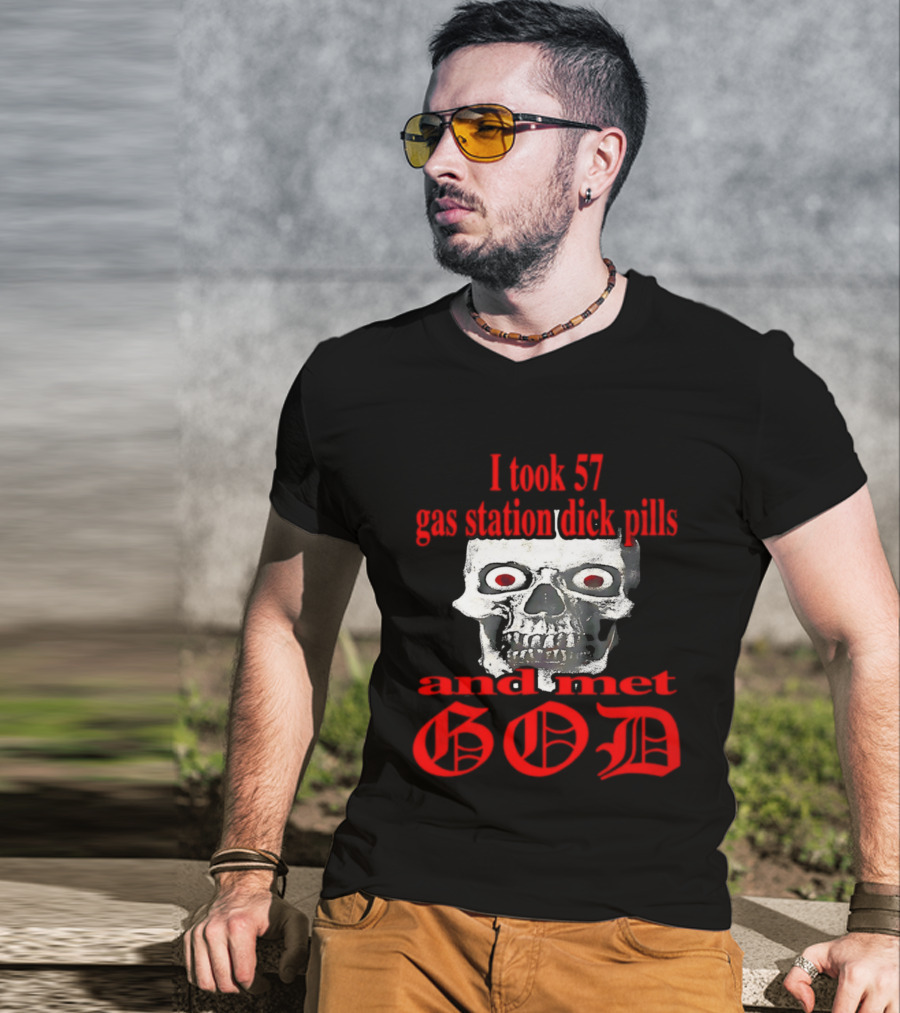 I Took 57 Gas Station Dick Pills Skull And Met God T-Shirt