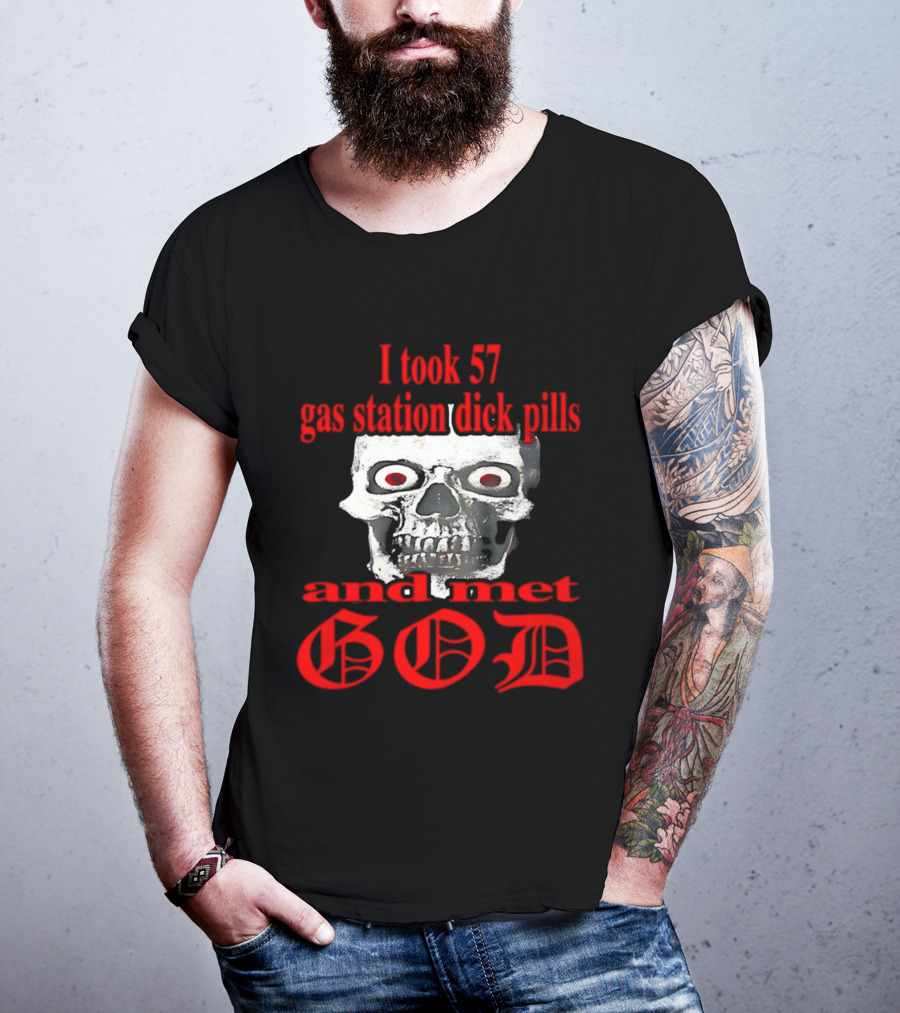 I Took 57 Gas Station Dick Pills Skull And Met God T-Shirt