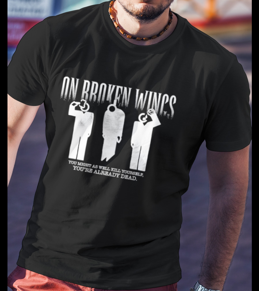 On Broken Wings You Might As Well Kill Yourself You're Already Dead T-Shirt