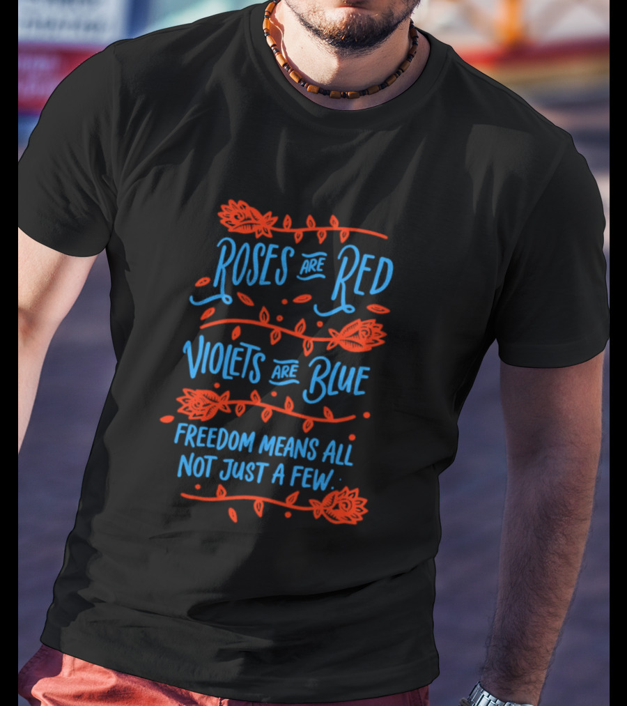 Roses Are Red Violets Are Blue Freedom Means All Not Just A Few T-Shirt