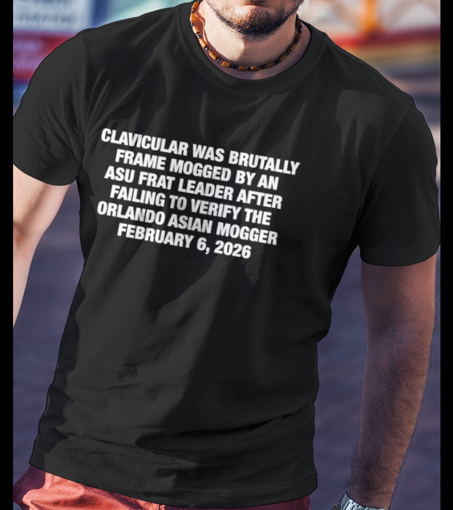 Clavicular Brutally Frame Mogged By ASU Frat Leader Failing To Verify Orlando Asian Mogger February 6 2026 T-Shirt