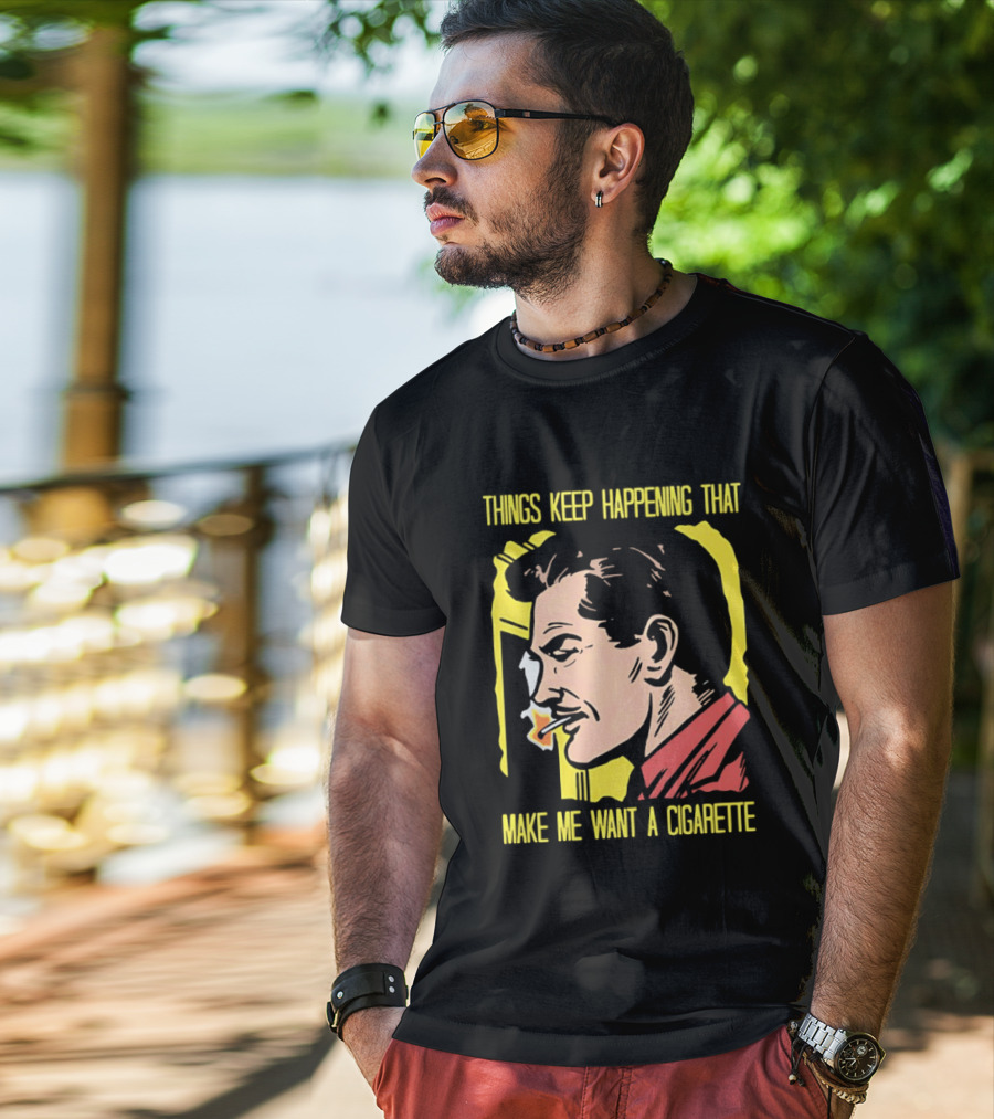 Things Keep Happening That Make Me Want A Cigarette Smoking Man T-Shirt