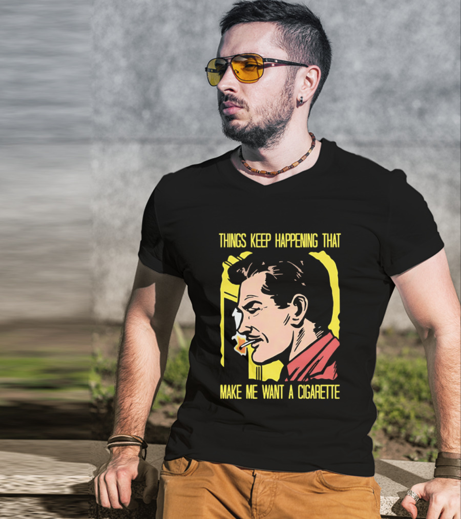 Things Keep Happening That Make Me Want A Cigarette Smoking Man T-Shirt