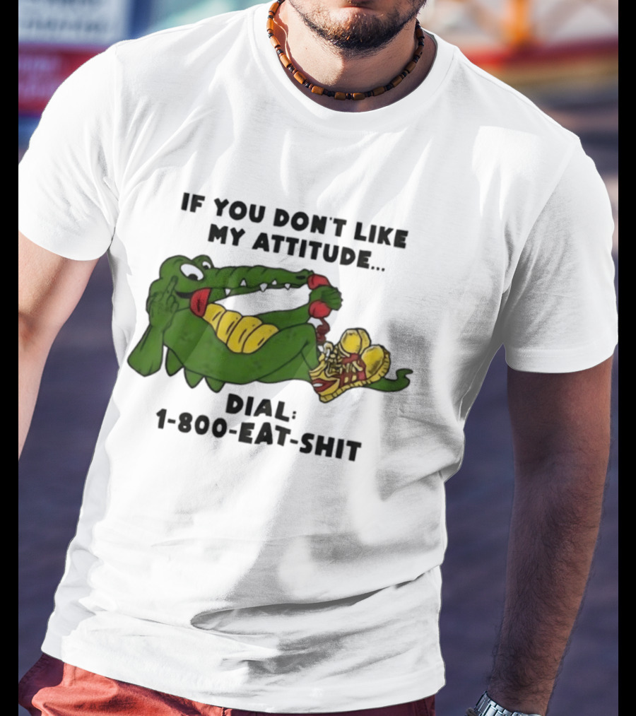 Alligator If You Don't Like My Attitude Dial 1 800 Eat Shit T-Shirt