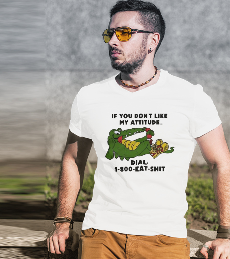 Alligator If You Don't Like My Attitude Dial 1 800 Eat Shit T-Shirt